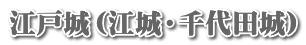江戸城（江城・千代田城）