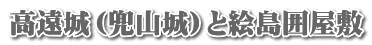 高遠城（兜山城）と絵島囲屋敷