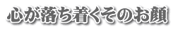 心が落ち着くそのお顔