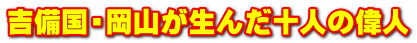 吉備国・岡山が生んだ十人の偉人