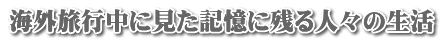 海外旅行中に見た記憶に残る人々の生活