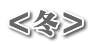 ＜冬＞