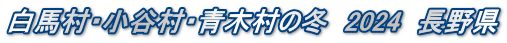 白馬村・小谷村・青木村の冬　2024　長野県