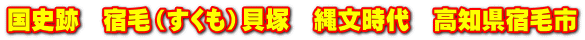 国史跡　宿毛（すくも）貝塚　縄文時代　高知県宿毛市