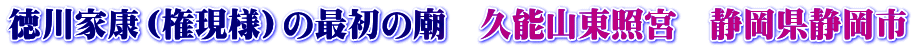 徳川家康（権現様）の最初の廟　久能山東照宮　静岡県静岡市