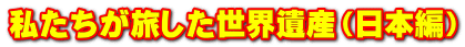 私たちが旅した世界遺産（日本編）