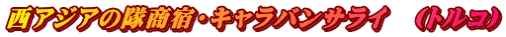 西アジアの隊商宿・キャラバンサライ　（トルコ）